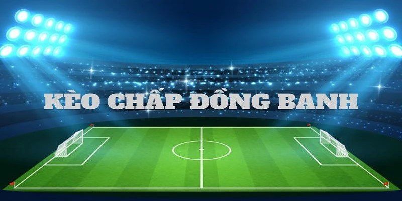 Kèo Chấp Đồng Banh Là Gì? Kinh Nghiệm Chơi Kèo Chấp Hoà Chuẩn 2 Nguyên tắc cơ bản cần biết khi chơi kèo chấp đồng banh